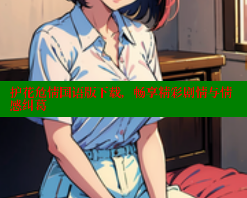 护花危情国语版下载，畅享精彩剧情与情感纠葛 欲漫涩官网 第2张