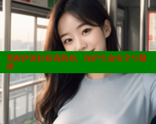 掌握伊波拉病毒防控，保护生命安全与健康