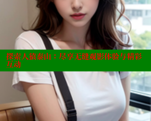 探索人猿泰山：尽享无缝观影体验与精彩互动