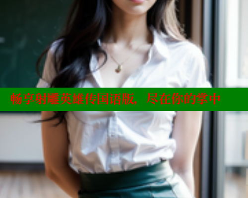 畅享射雕英雄传国语版，尽在你的掌中