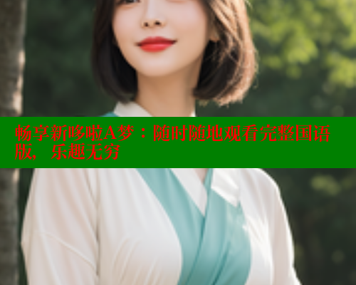 畅享新哆啦A梦：随时随地观看完整国语版，乐趣无穷 欲漫涩网站 第1张