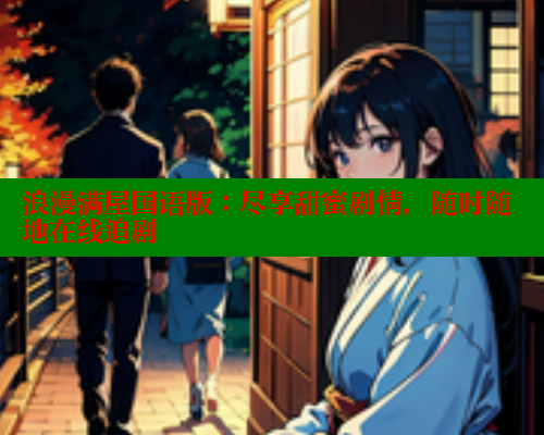 浪漫满屋国语版：尽享甜蜜剧情，随时随地在线追剧