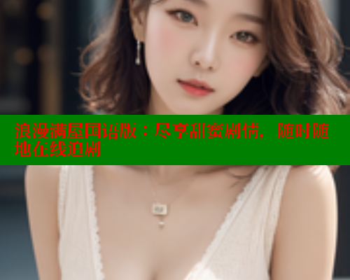 浪漫满屋国语版：尽享甜蜜剧情，随时随地在线追剧 欲漫涩官网 第1张