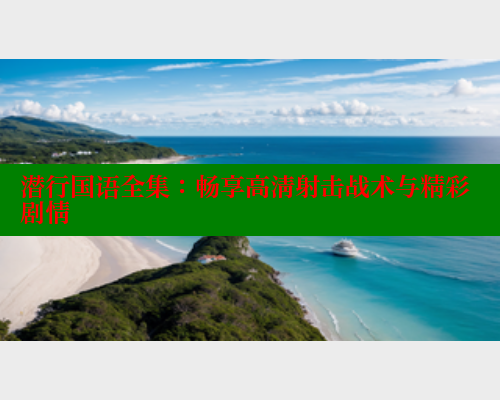 潜行国语全集：畅享高清射击战术与精彩剧情