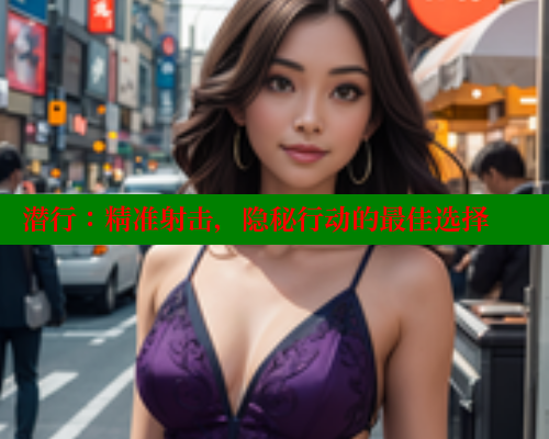 潜行：精准射击，隐秘行动的最佳选择 欲漫涩网站 第2张