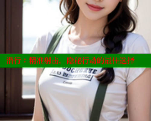 潜行：精准射击，隐秘行动的最佳选择