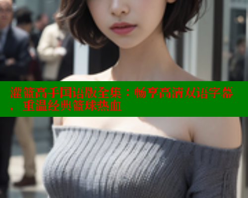 灌篮高手国语版全集：畅享高清双语字幕，重温经典篮球热血 欲漫涩 第2张