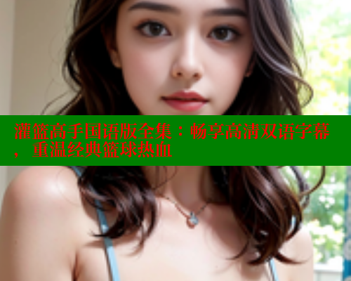 灌篮高手国语版全集：畅享高清双语字幕，重温经典篮球热血 欲漫涩 第1张