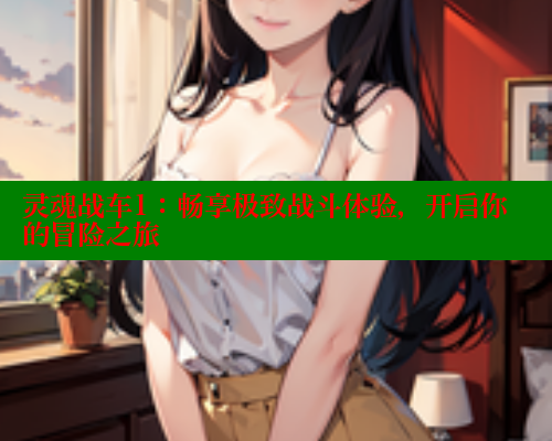 灵魂战车1：畅享极致战斗体验，开启你的冒险之旅