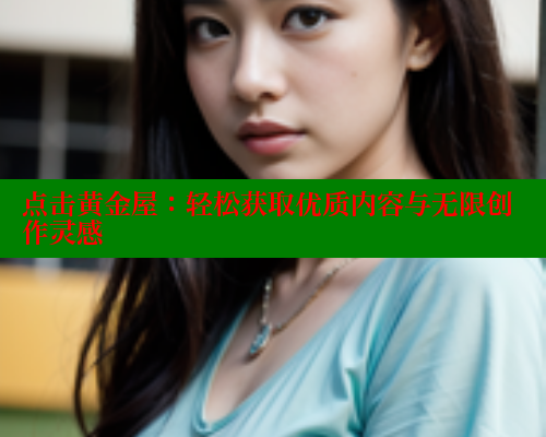 点击黄金屋：轻松获取优质内容与无限创作灵感