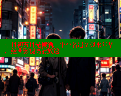 十月初五月光倾洒，平台名追忆似水年华，经典影视高清放送