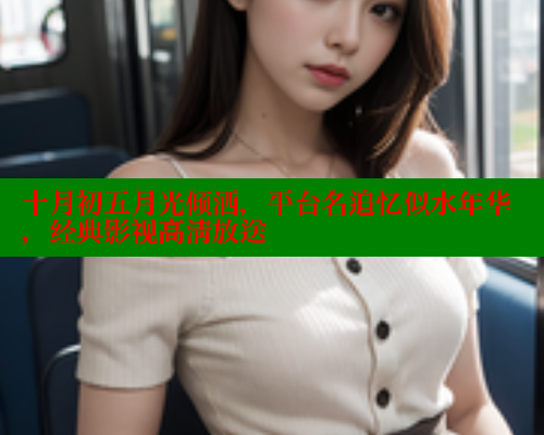 十月初五月光倾洒，平台名追忆似水年华，经典影视高清放送 欲漫涩 第2张