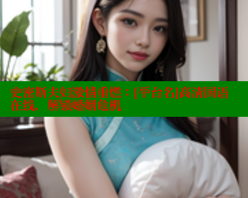 史密斯夫妇激情重燃：[平台名]高清国语在线，解锁婚姻危机