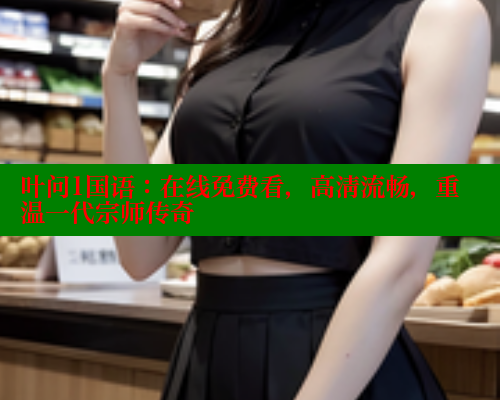 叶问1国语：在线免费看，高清流畅，重温一代宗师传奇