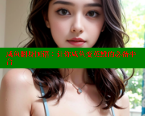 咸鱼翻身国语：让你咸鱼变英雄的必备平台 欲漫涩平台 第2张