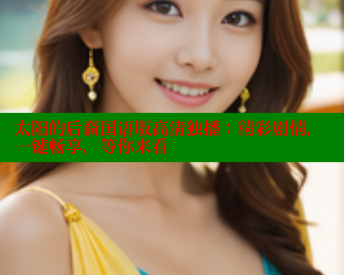 太阳的后裔国语版高清独播：精彩剧情，一键畅享，等你来看 欲漫涩 第2张