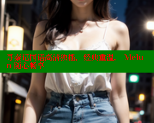 寻秦记国语高清独播，经典重温， Melun 随心畅享 欲漫涩 第1张