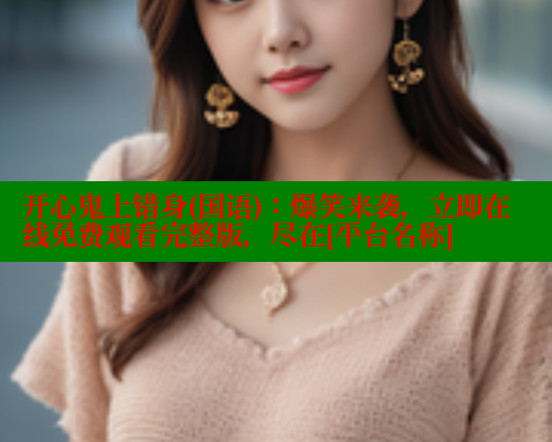 开心鬼上错身(国语)：爆笑来袭，立即在线免费观看完整版，尽在[平台名称]