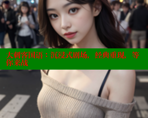 大刺客国语：沉浸式剧场，经典重现，等你来战