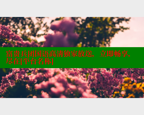 富贵兵团国语高清独家放送，立即畅享，尽在[平台名称] 欲漫涩 第2张
