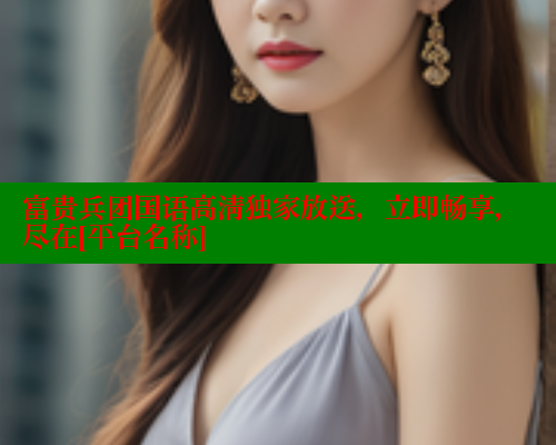 富贵兵团国语高清独家放送，立即畅享，尽在[平台名称] 欲漫涩 第1张