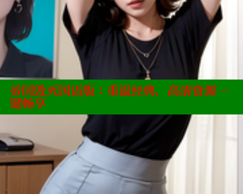 帝国毁灭国语版：重温经典，高清资源一键畅享 欲漫涩平台 第1张