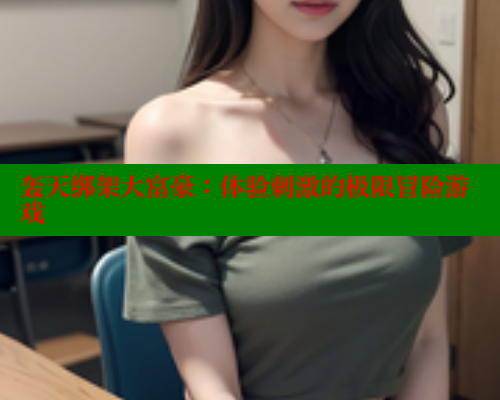 轰天绑架大富豪：体验刺激的极限冒险游戏 欲漫涩网站 第1张