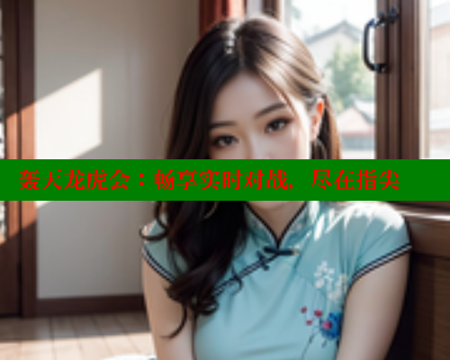 轰天龙虎会：畅享实时对战，尽在指尖