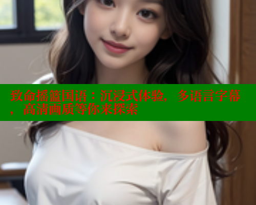 致命摇篮国语：沉浸式体验，多语言字幕，高清画质等你来探索 欲漫涩官网 第1张