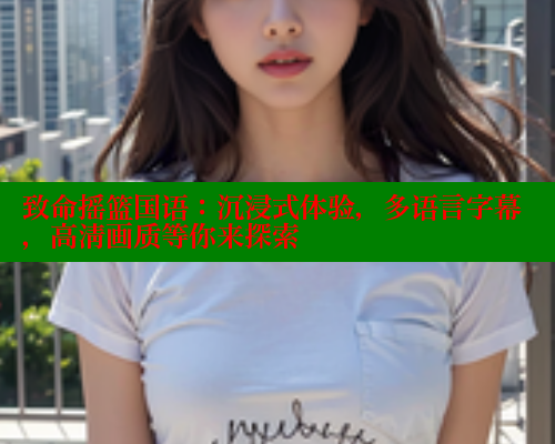 致命摇篮国语：沉浸式体验，多语言字幕，高清画质等你来探索