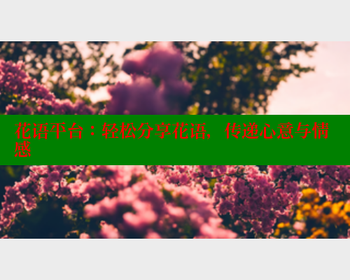 花语平台：轻松分享花语，传递心意与情感 欲漫涩官网 第1张