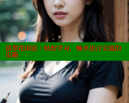 苗翠花国语：轻松学习，畅享语言交流的乐趣