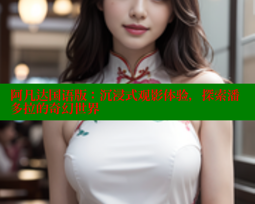 阿凡达国语版：沉浸式观影体验，探索潘多拉的奇幻世界