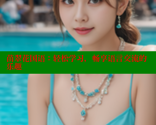 苗翠花国语：轻松学习，畅享语言交流的乐趣 欲漫涩网站 第2张