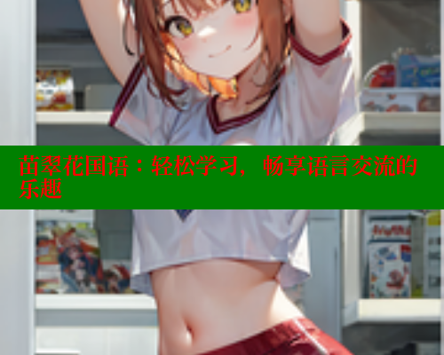 苗翠花国语：轻松学习，畅享语言交流的乐趣 欲漫涩网站 第1张