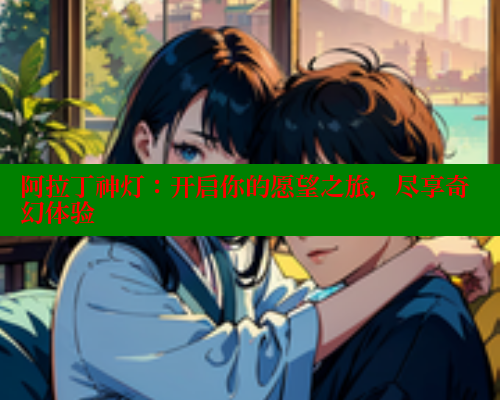 阿拉丁神灯：开启你的愿望之旅，尽享奇幻体验 欲漫涩平台 第1张