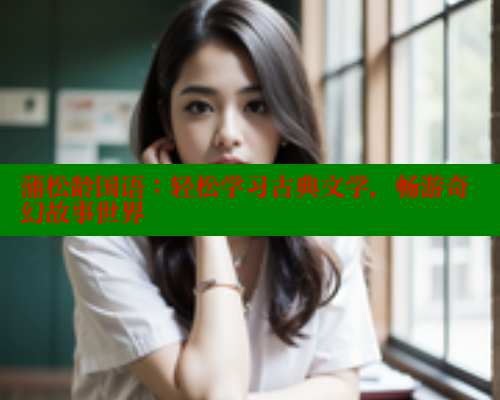 蒲松龄国语：轻松学习古典文学，畅游奇幻故事世界