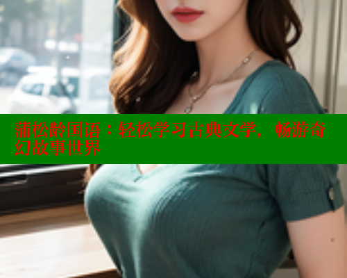 蒲松龄国语：轻松学习古典文学，畅游奇幻故事世界 欲漫涩网站 第1张