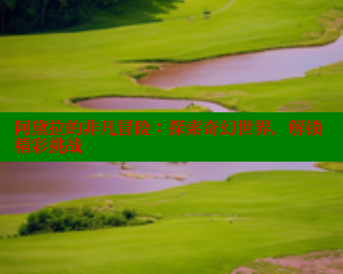 阿黛拉的非凡冒险：探索奇幻世界，解锁精彩挑战 欲漫涩网站 第2张
