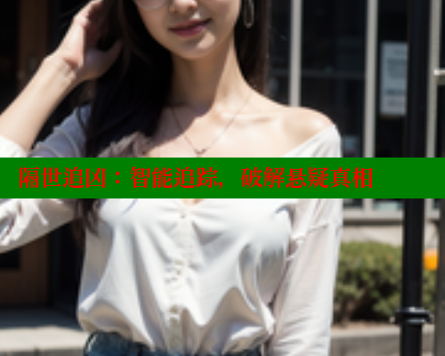 隔世追凶：智能追踪，破解悬疑真相