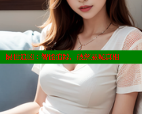 隔世追凶：智能追踪，破解悬疑真相 欲漫涩 第2张