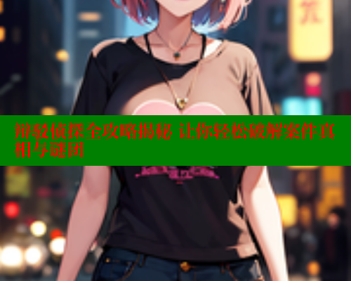 辩驳侦探全攻略揭秘 让你轻松破解案件真相与谜团 欲漫涩网站 第1张