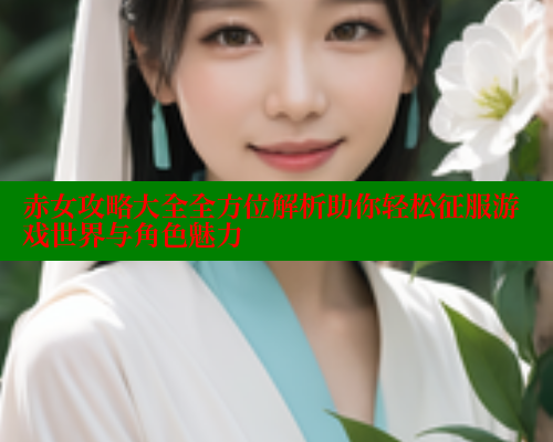 赤女攻略大全全方位解析助你轻松征服游戏世界与角色魅力 欲漫涩 第1张