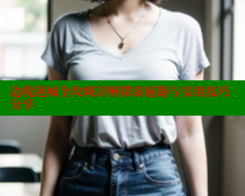 边境迷城全攻略详解探索秘籍与实用技巧分享 欲漫涩网站 第1张
