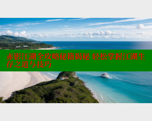 赤影江湖全攻略秘籍揭秘 轻松掌握江湖生存之道与技巧