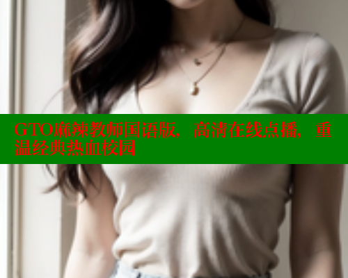 GTO麻辣教师国语版，高清在线点播，重温经典热血校园 欲漫涩 第1张