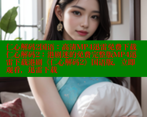 仁心解码2国语：高清MP4迅雷免费下载仁心解码2：港剧迷的免费完整版MP4迅雷下载港剧《仁心解码2》国语版，立即观看，迅雷下载 欲漫涩 第2张