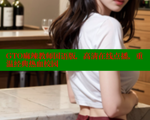 GTO麻辣教师国语版，高清在线点播，重温经典热血校园