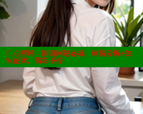 仁心解码：国语剧迷必备，剧情分析+独家花絮，精彩不停 欲漫涩平台 第2张