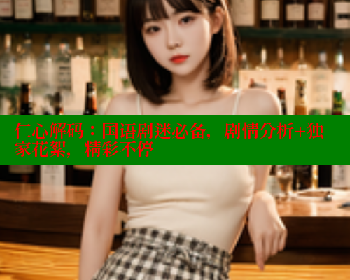 仁心解码：国语剧迷必备，剧情分析+独家花絮，精彩不停